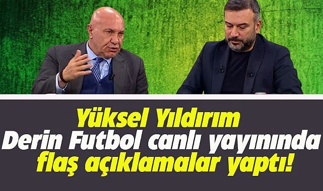 Yüksel Yıldırım Derin Futbol canlı yayınında flaş açıklamalar yaptı!