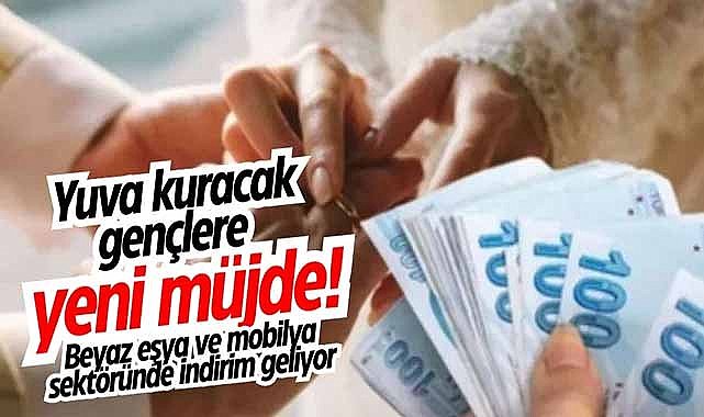 Yuva kuracak gençlere yeni müjde! Beyaz eşya ve mobilya sektöründe indirim geliyor