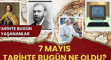 7 Mayıs tarihte bugün ne oldu? İşte tarihte bugün yaşanan bazı olaylar
