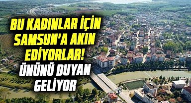 Bu kadınlar için Samsun'a akın ediyorlar! Ününü duyan geliyor
