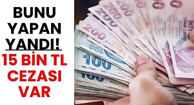 Bunu yapan yandı! 15 bin TL cezası var