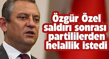 CHP Genel Başkanı Özel saldırı sonrası partililerden helallik aldı