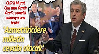 CHP’li Murat Çan’dan Özgür Özel’e yönelik saldırıya sert tepki: ‘Azmettiricilere milletin cevabı olacak’