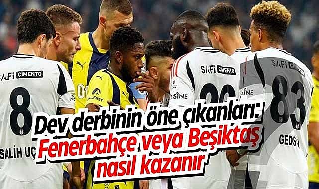Dev derbinin öne çıkanları: Fenerbahçe veya Beşiktaş nasıl kazanır?