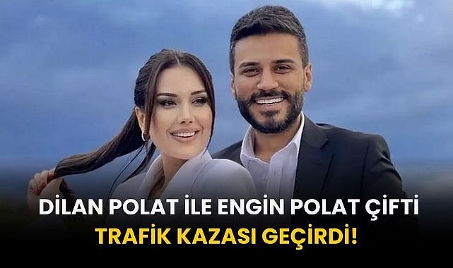 Dilan Polat ile Engin Polat trafik kazası geçirdi! 