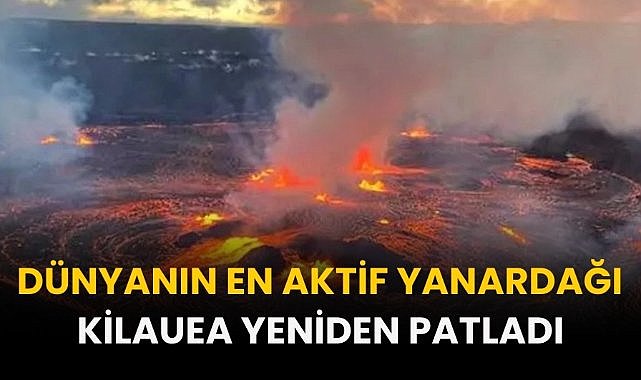 Dünyanın en aktif yanardağı Kilauea yeniden patladı