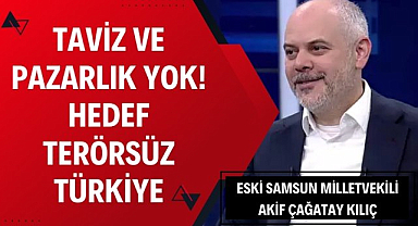 Eski Samsun Milletvekili Akif Çağatay Kılıç : Hedef Terörsüz Türkiye