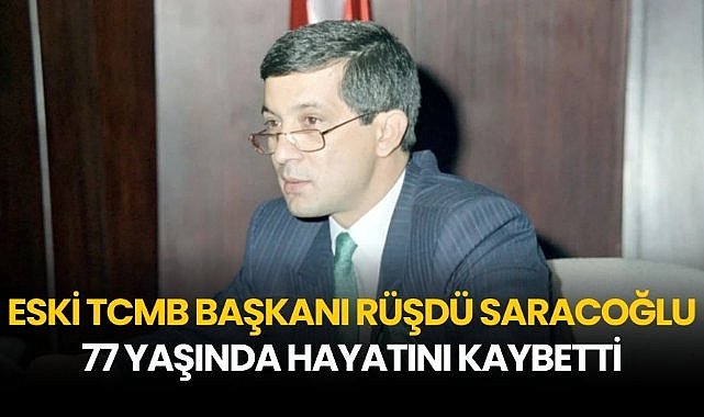 Eski TCMB Başkanı Rüşdü Saracoğlu 77 yaşında hayatını kaybetti