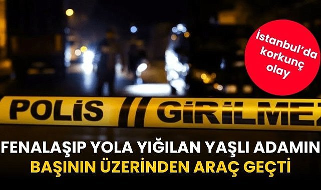 Fenalaşıp yola yığılan yaşlı adamın başının üzerinden araç geçti