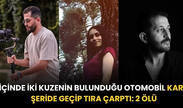 İçinde iki kuzenin bulunduğu otomobil şşeride geçip tıra çarptı: 2 ölü