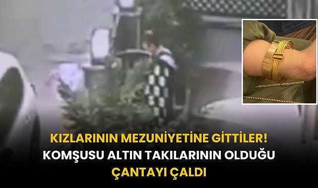 Kızlarının mezuniyetine gidiyordu! Komşusu altın takılarının olduğu çantayı çaldı