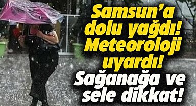 Samsun'a dolu yağdı! Meteoroloji uyardı! Sağanak yağışa ve sele dikkat!