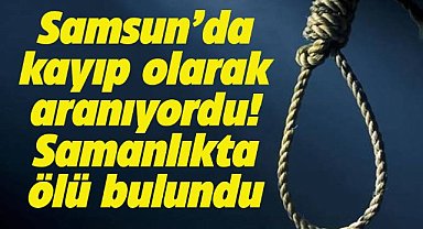 Samsun Bafra'da kayıp olarak aranan Sedat Akça samanlıkta ölü bulundu