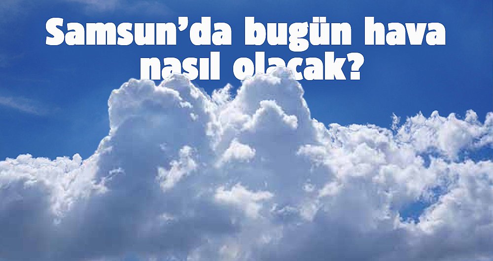 Samsun'da 24 Mayıs 2025 hava durumu