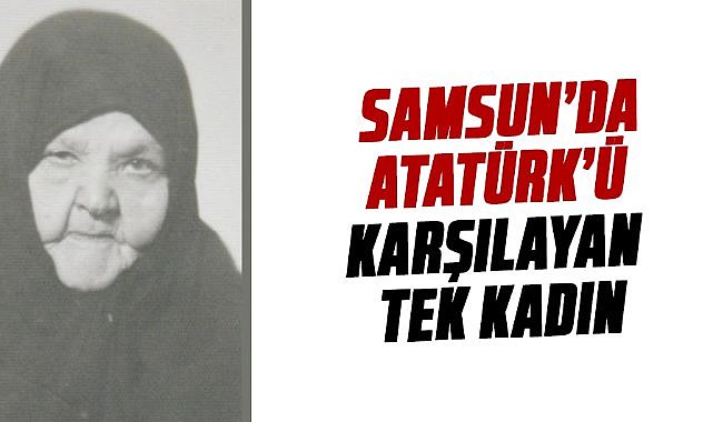 Samsun'da Atatürk'ü karşılayan tek kadın: Sakine Baturay kimdir?