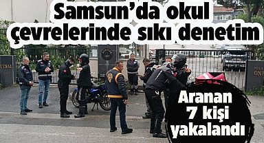 Samsun'da okul çevrelerinde denetim! Aranan 7 kişi yakalandı