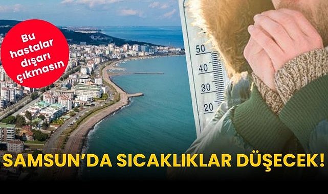 Samsun’da sıcaklıklar düşecek! Bu hastalar dışarı çıkmasın