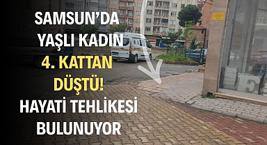 Samsun'da yalnız yaşayan 68 yaşındaki kadın 4. kattan düştü! Hayati tehlikesi var