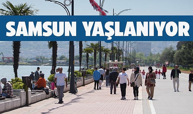 Samsun nüfusunun bir çoğunu yaşlılar oluşturuyor