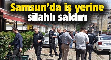 Samsun'un Çarşamba ilçesinde iş yerine silahlı saldırı