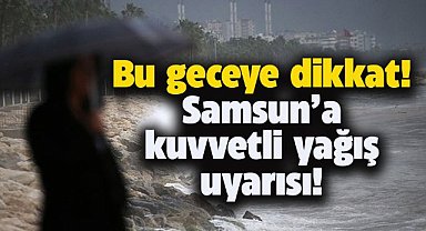 Samsun'un iç kesimlerine kuvvetli yağış uyarısı