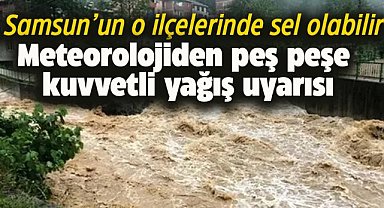 Samsun'un iki ilçesine kuvvetli yağış uyarısı! Sel ve su baskınlarına dikkat