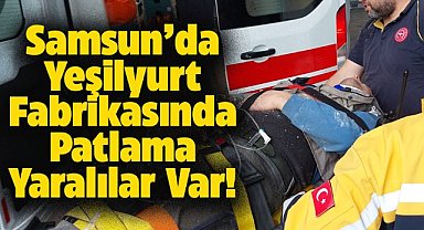 Samsun Yeşilyurt Fabrikasının eski tesisinde patlama! Yaralılar var