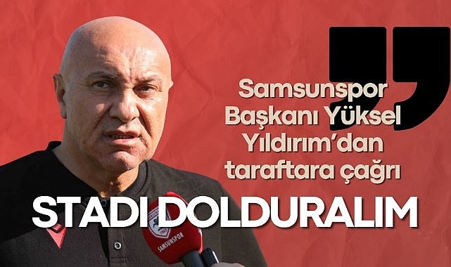Samsunspor Başkanı Yüksel Yıldırım’dan taraftara çağrı: Stadı dolduralım