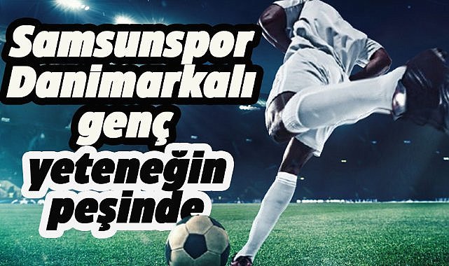 Samsunspor Danimarkalı genç yeteneğin peşinde 