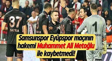 Samsunspor Eyüpspor maçının hakemi Muhammet Ali Metoğlu ile kaybetmedi!