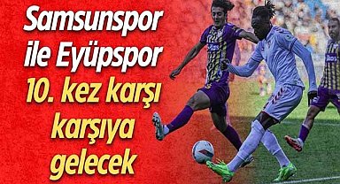 Samsunspor ile Eyüpspor 10. kez karşı karşıya gelecek