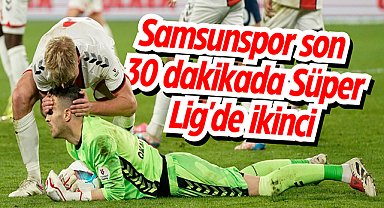 Samsunspor son 30 dakikada Süper Lig'de ikinci