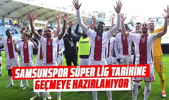 Samsunspor Süper Lig tarihine geçmeye hazırlanıyor