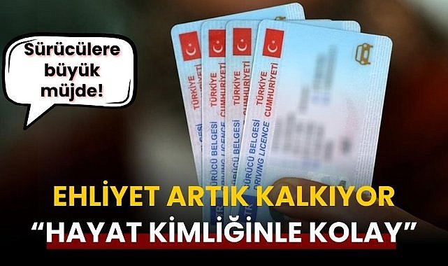 Sürücülere büyük müjde! Ehliyet artık kalkıyor “Hayat kimliğinle kolay”