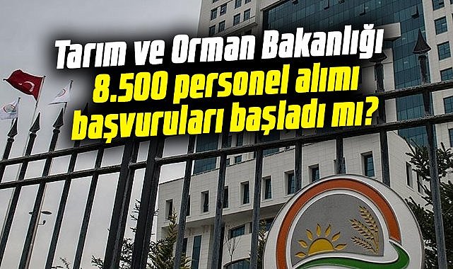 Tarım ve Orman Bakanlığı 8.500 personel alımı başvuruları başladı mı?