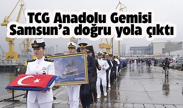 TCG Anadolu gemisi, Samsun'a doğru yola çıktı