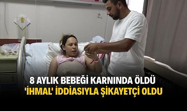 8 aylık bebeği karnında öldü 'ihmal' iddiasıyla şikayetçi oldu