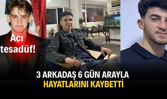 Acı tesadüf! 3 arkadaş 6 gün arayla hayatlarını kaybetti