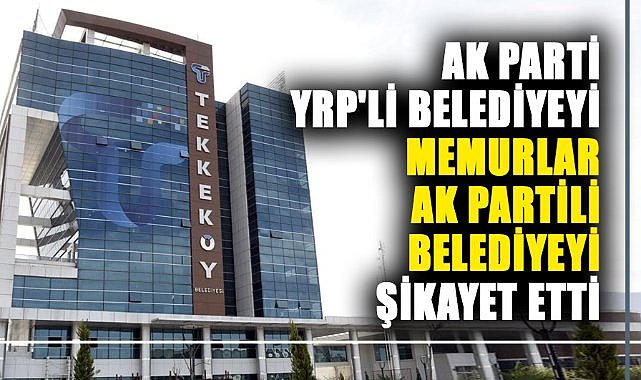 AK Parti YRP'li belediyeyi, Memurlar AK Partili belediyeyi şikayet etti