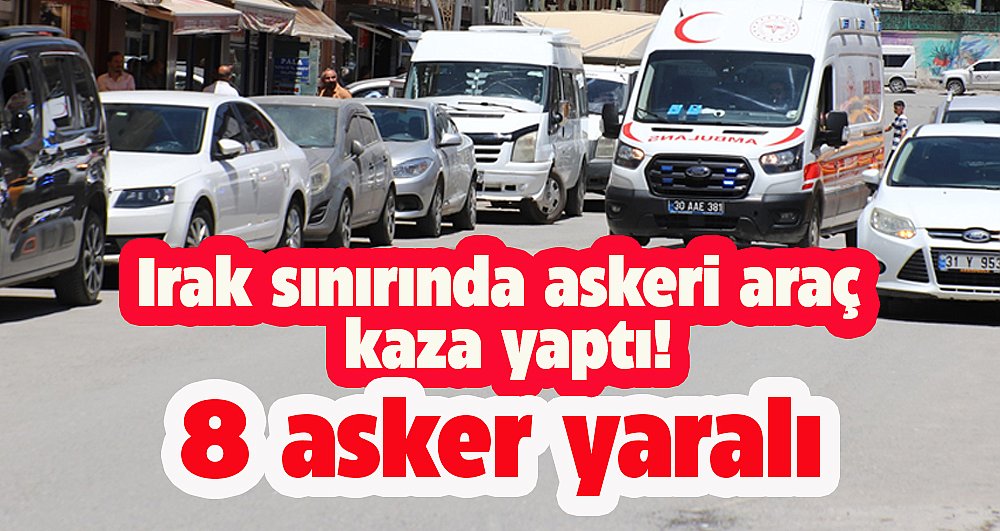 Askeri araç Irak sınırında kaza yaptı!  8 asker yaralandı