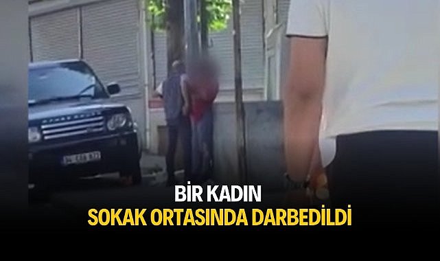 Bir kadın sokak ortasında darbedildi