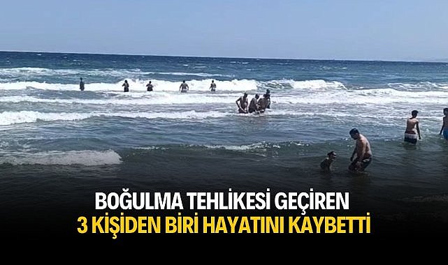 Boğulma tehlikesi geçiren 3 kişiden biri hayatını kaybetti