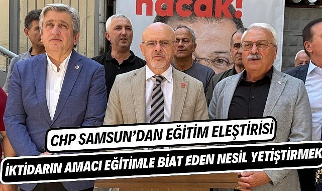 CHP Samsun'dan eğitim eleştirisi : İktidarın amacı eğitimle biat eden nesil yetiştirmek