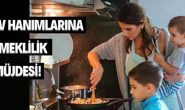 Emeklilik artık hayal değil: Ev hanımlarına müjde!