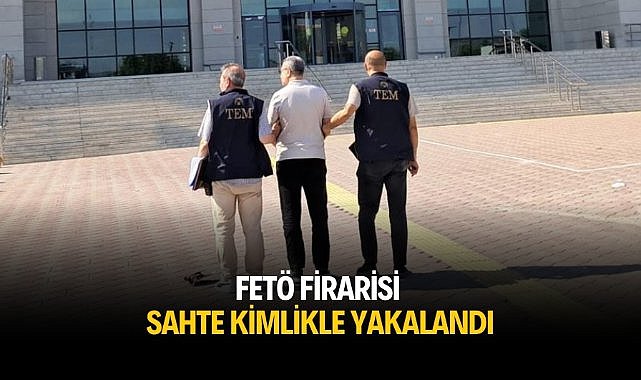 FETÖ firarisi sahte kimlikle yakalandı