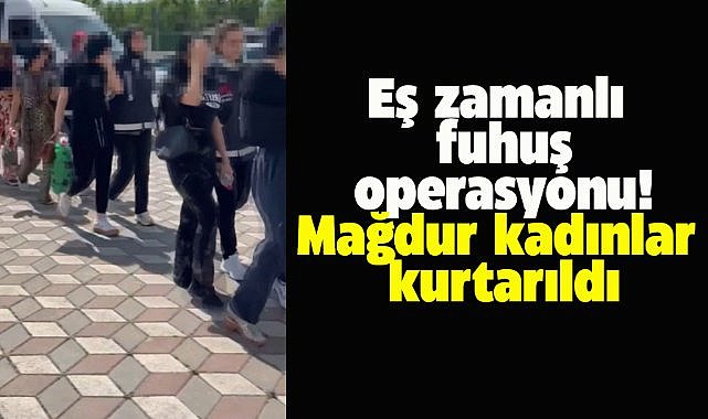 Fuhuş operasyonunda 6 mağdur kadın kurtarıldı