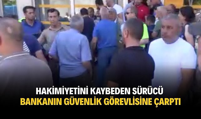Hakimiyetini kaybeden sürücü bankanın güvenlik görevlisine çarptı