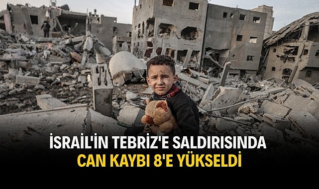 İsrail'in Tebriz'e saldırısında can kaybı 8'e yükseldi