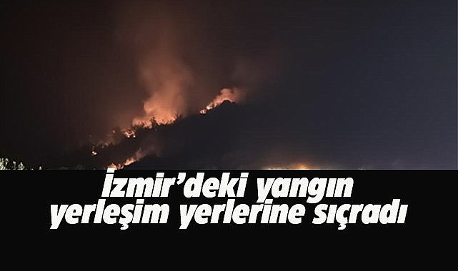 İzmir’deki yangın büyüyerek devam ediyor!