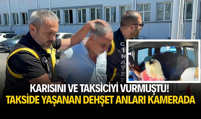 Karısını ve taksiciyi vurmuştu! Takside yaşanan dehşet anları kamerada